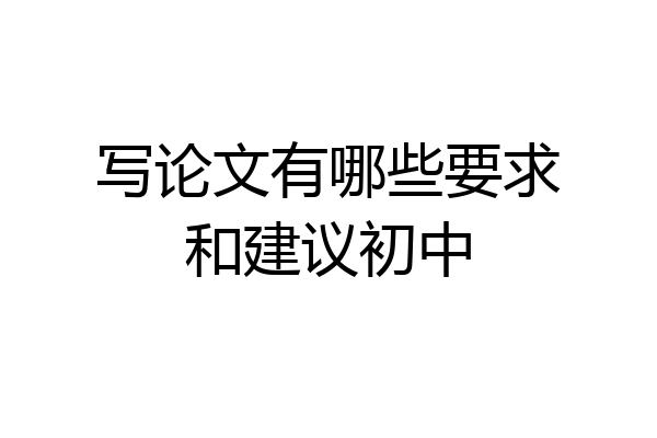 写论文有哪些要求和建议初中