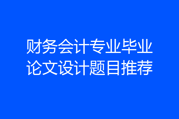 财务会计专业毕业论文设计题目推荐