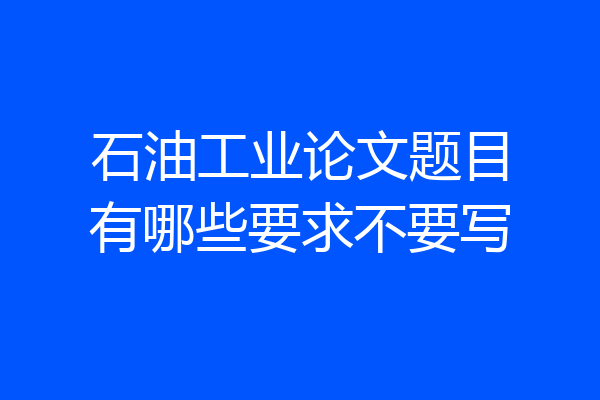 石油工业论文题目有哪些要求不要写