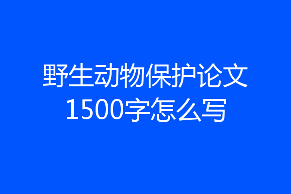 野生动物保护论文1500字怎么写