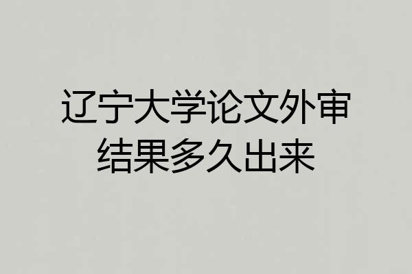 辽宁大学论文外审结果多久出来