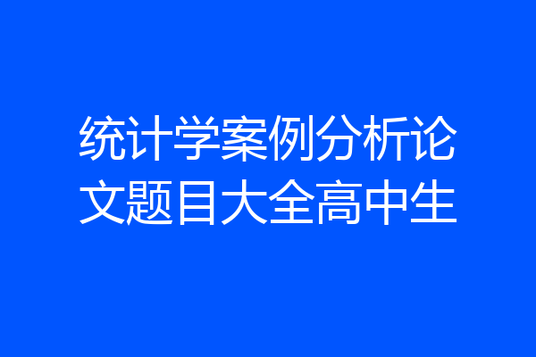 统计学案例分析论文题目大全高中生