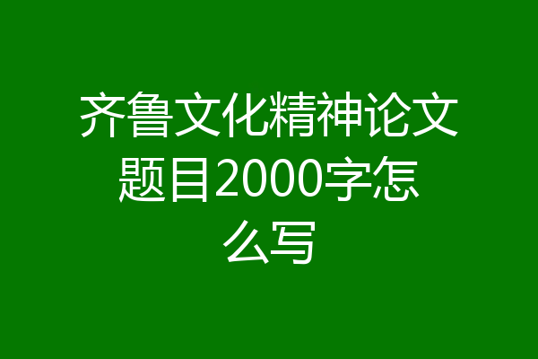 齐鲁文化精神论文题目2000字怎么写