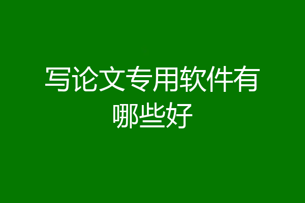 写论文专用软件有哪些好