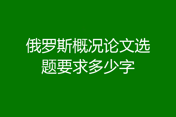 俄罗斯概况论文选题要求多少字