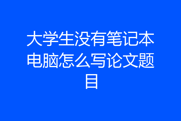 大学生没有笔记本电脑怎么写论文题目