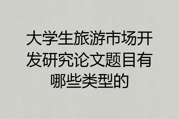 大学生旅游市场开发研究论文题目有哪些类型的