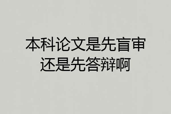 本科论文是先盲审还是先答辩啊