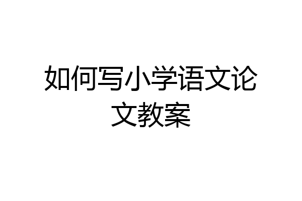 如何写小学语文论文教案