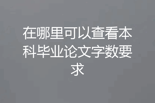 在哪里可以查看本科毕业论文字数要求