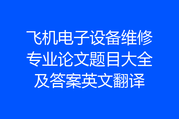 飞机电子设备维修专业论文题目大全及答案英文翻译