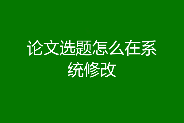 论文选题怎么在系统修改