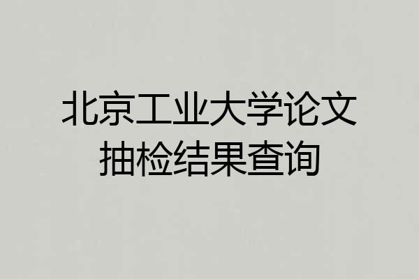 北京工业大学论文抽检结果查询