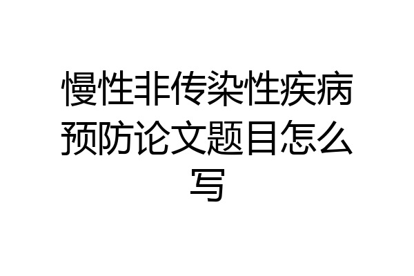 慢性非传染性疾病预防论文题目怎么写