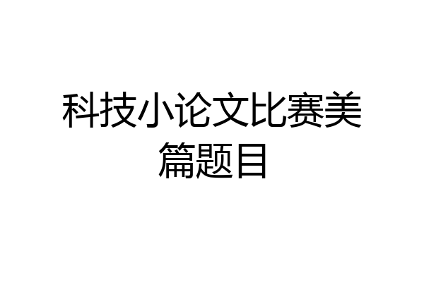 科技小论文比赛美篇题目