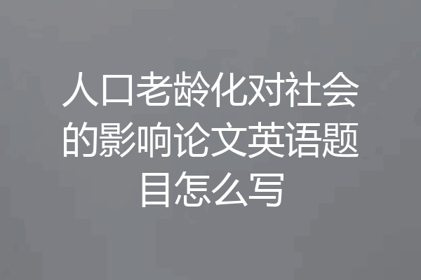 人口老龄化对社会的影响论文英语题目怎么写
