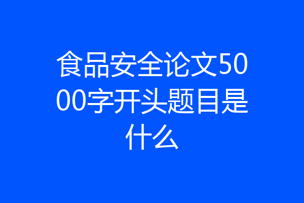 食品安全论文5000字开头题目是什么