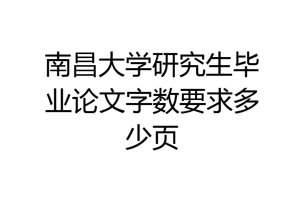 南昌大学研究生毕业论文字数要求多少页