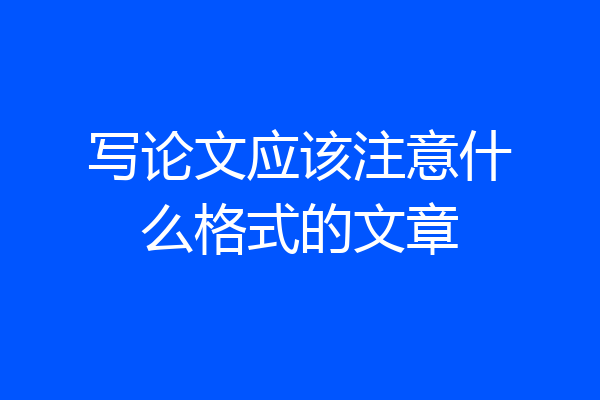 写论文应该注意什么格式的文章