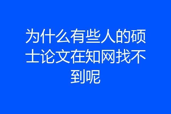 为什么有些人的硕士论文在知网找不到呢