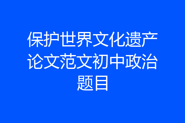 保护世界文化遗产论文范文初中政治题目
