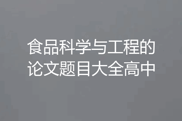 食品科学与工程的论文题目大全高中