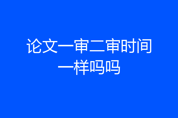 论文一审二审时间一样吗吗