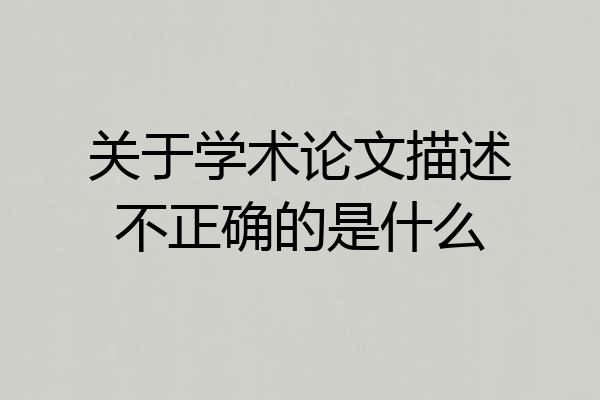 关于学术论文描述不正确的是什么