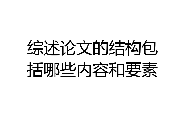 综述论文的结构包括哪些内容和要素