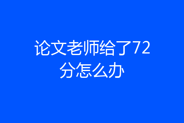 论文老师给了72分怎么办
