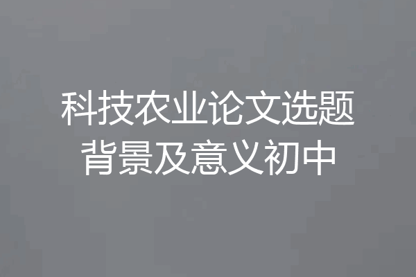 科技农业论文选题背景及意义初中