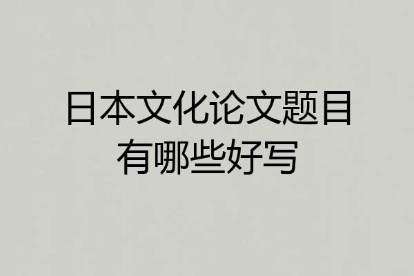 日本文化论文题目有哪些好写