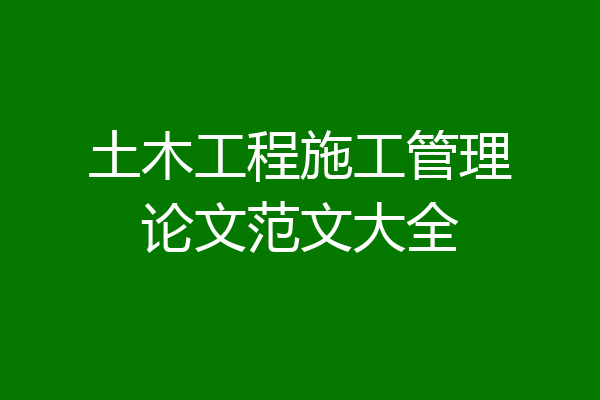 土木工程施工管理论文范文大全