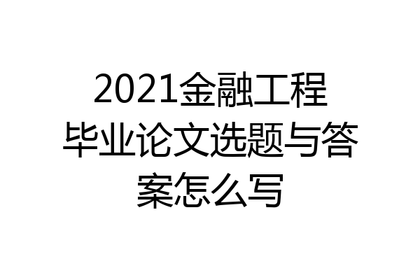 2021金融工程毕业论文选题与答案怎么写