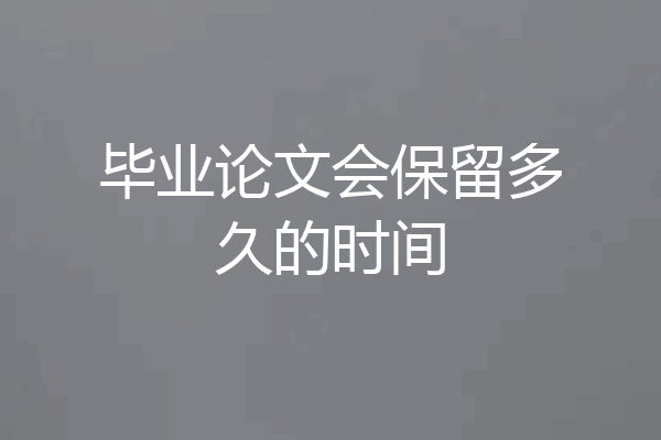 毕业论文会保留多久的时间