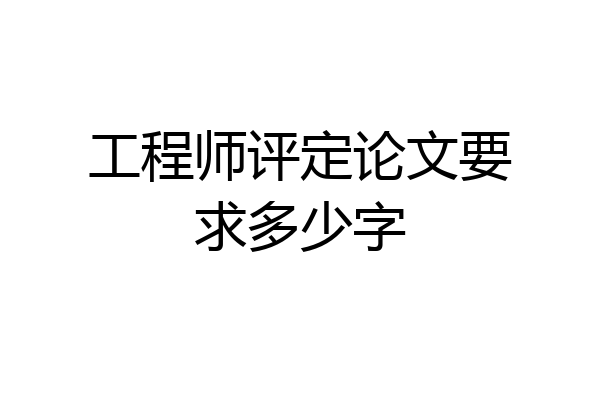 工程师评定论文要求多少字