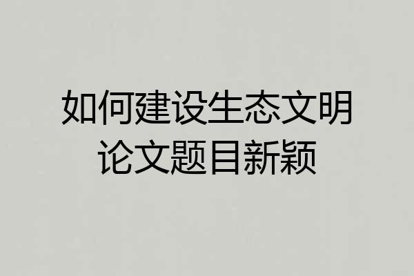 如何建设生态文明论文题目新颖