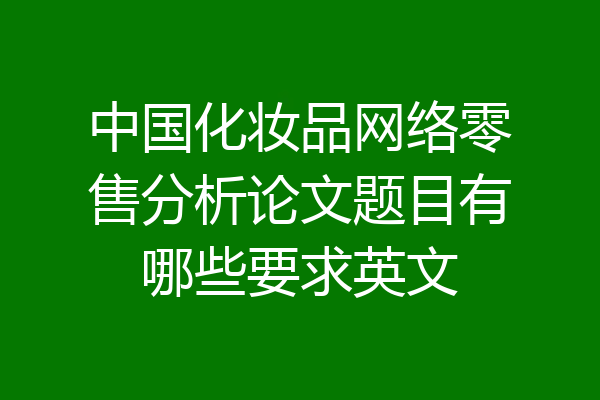 中国化妆品网络零售分析论文题目有哪些要求英文