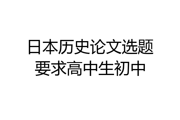 日本历史论文选题要求高中生初中