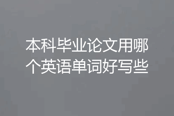 本科毕业论文用哪个英语单词好写些