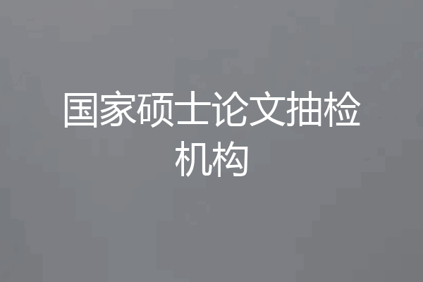 国家硕士论文抽检机构