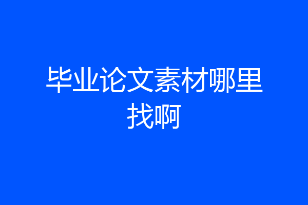 毕业论文素材哪里找啊