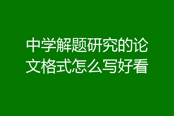 中学解题研究的论文格式怎么写好看