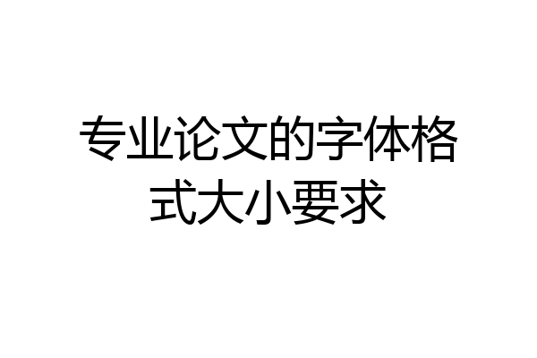 专业论文的字体格式大小要求