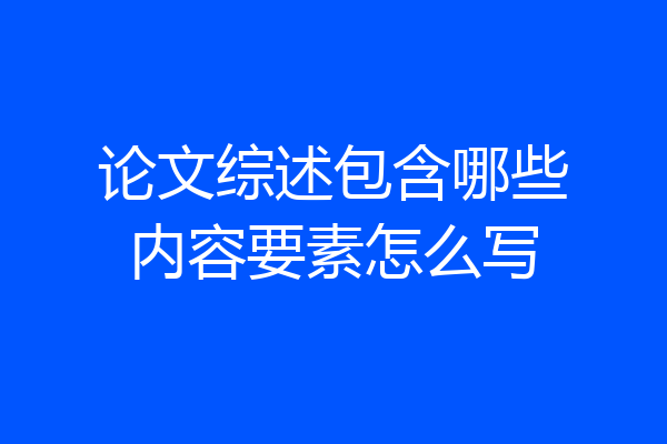 论文综述包含哪些内容要素怎么写