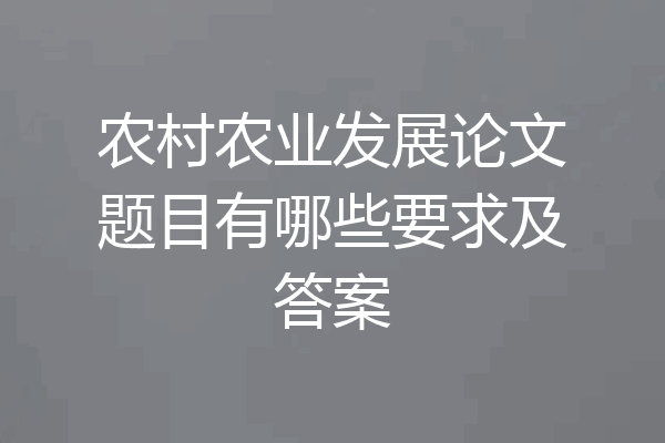 农村农业发展论文题目有哪些要求及答案