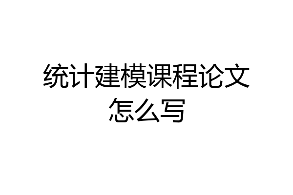 统计建模课程论文怎么写