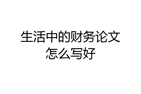 生活中的财务论文怎么写好