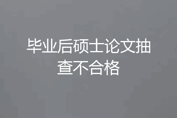 毕业后硕士论文抽查不合格
