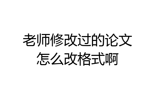 老师修改过的论文怎么改格式啊